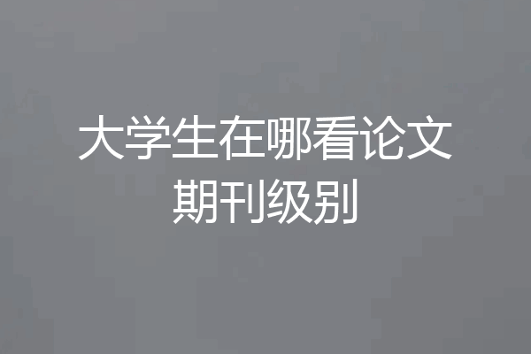 大学生在哪看论文期刊级别
