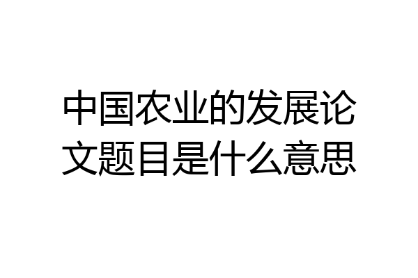 中国农业的发展论文题目是什么意思