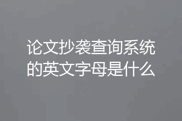 论文抄袭查询系统的英文字母是什么