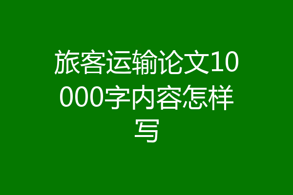 旅客运输论文10000字内容怎样写