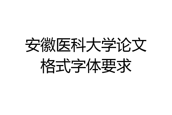 安徽医科大学论文格式字体要求