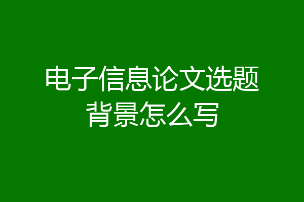 电子信息论文选题背景怎么写