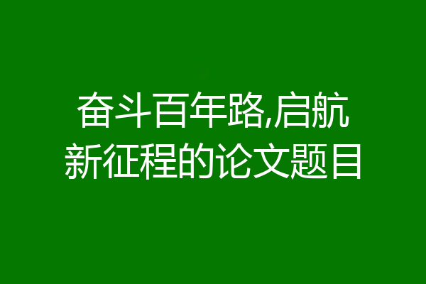 奋斗百年路,启航新征程的论文题目