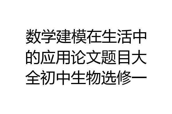 数学建模在生活中的应用论文题目大全初中生物选修一