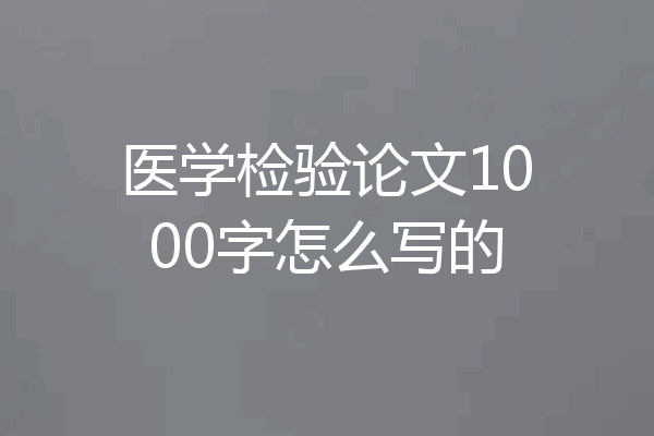 医学检验论文1000字怎么写的