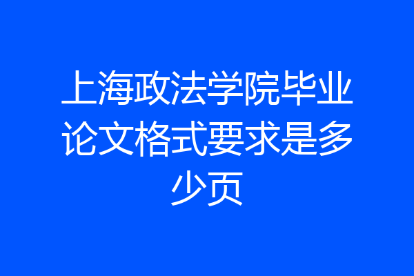 上海政法学院毕业论文格式要求是多少页