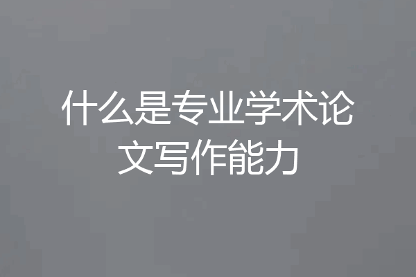 什么是专业学术论文写作能力