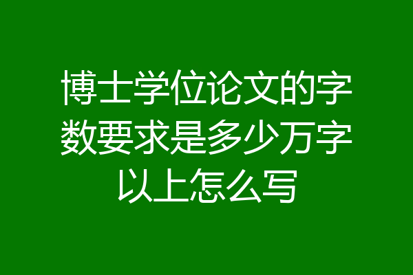 博士学位论文的字数要求是多少万字以上怎么写