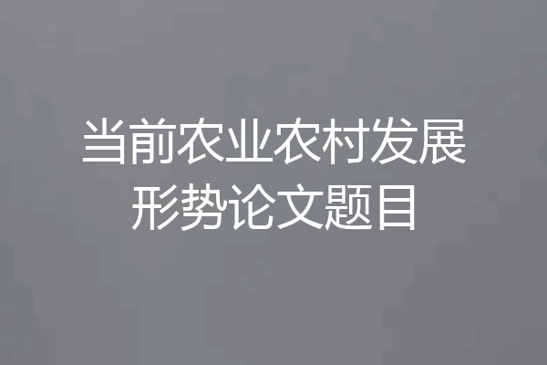 当前农业农村发展形势论文题目