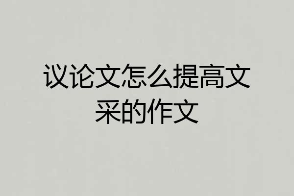 议论文怎么提高文采的作文