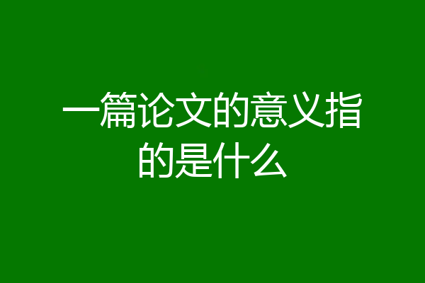 一篇论文的意义指的是什么