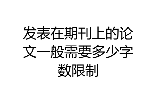 发表在期刊上的论文一般需要多少字数限制