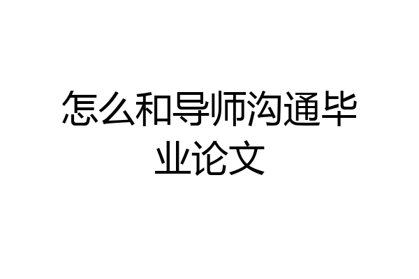 怎么和导师沟通毕业论文