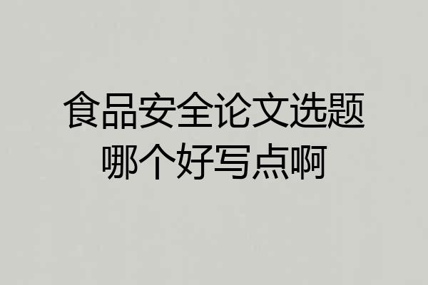 食品安全论文选题哪个好写点啊