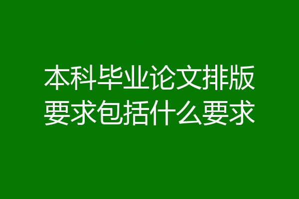 本科毕业论文排版要求包括什么要求