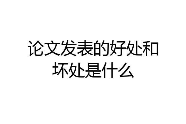 论文发表的好处和坏处是什么