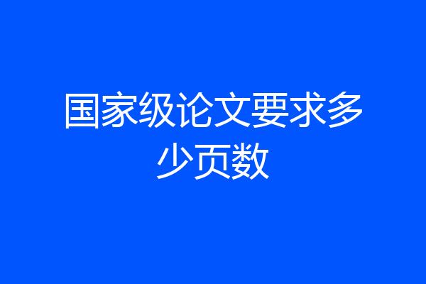 国家级论文要求多少页数