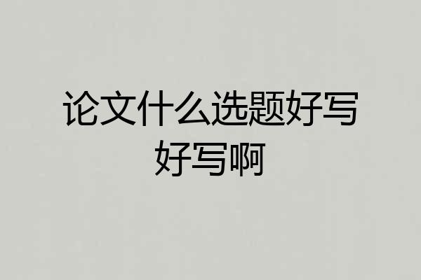 论文什么选题好写好写啊
