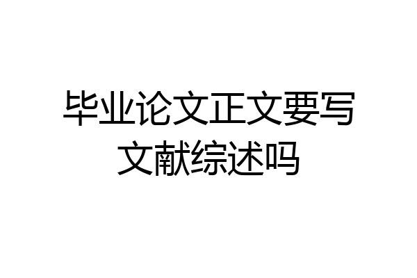 毕业论文正文要写文献综述吗