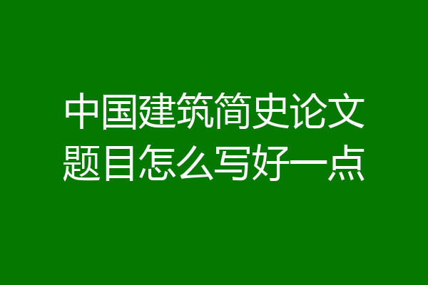 中国建筑简史论文题目怎么写好一点