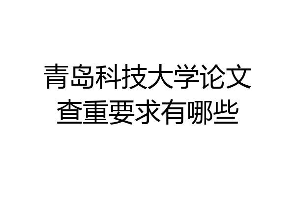 青岛科技大学论文查重要求有哪些