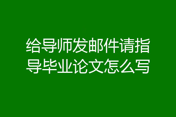 给导师发邮件请指导毕业论文怎么写
