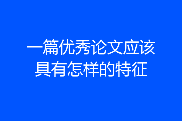 一篇优秀论文应该具有怎样的特征