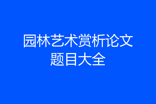 园林艺术赏析论文题目大全