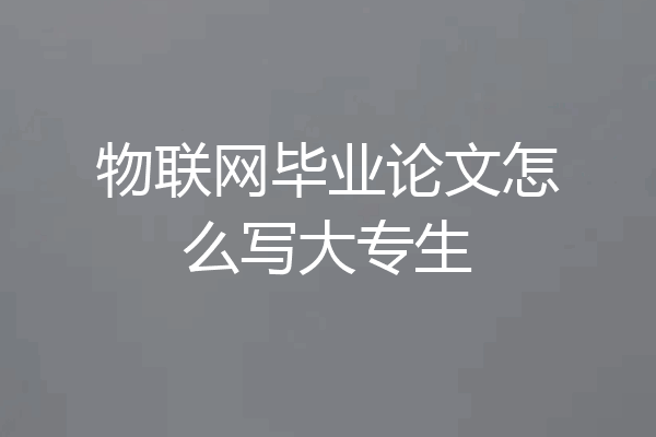 物联网毕业论文怎么写大专生
