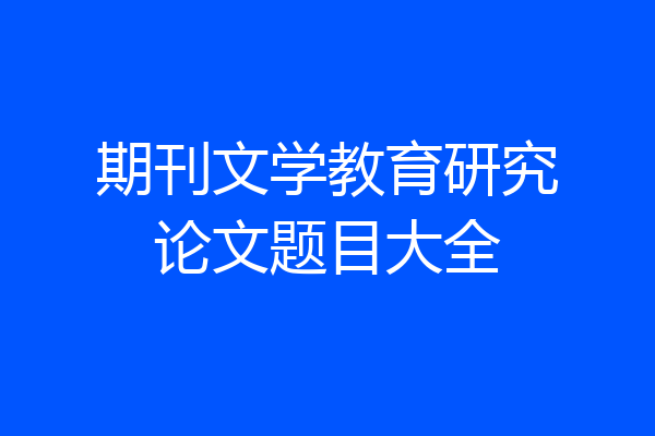 期刊文学教育研究论文题目大全