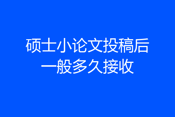 硕士小论文投稿后一般多久接收