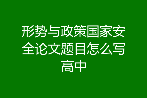 形势与政策国家安全论文题目怎么写高中