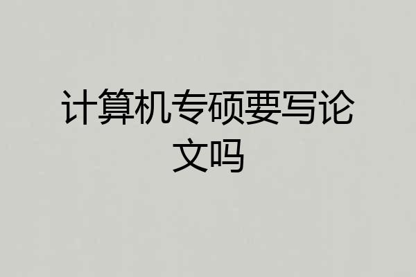 计算机专硕要写论文吗