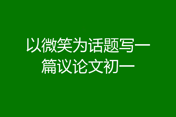 以微笑为话题写一篇议论文初一