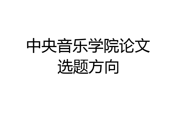 中央音乐学院论文选题方向