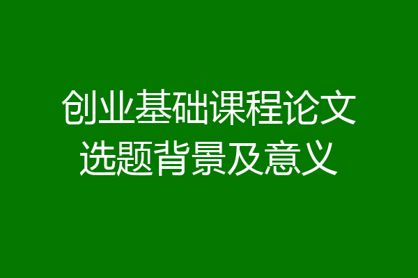 创业基础课程论文选题背景及意义