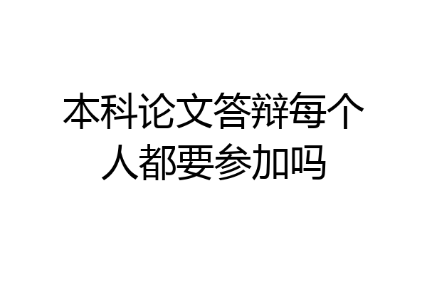 本科论文答辩每个人都要参加吗