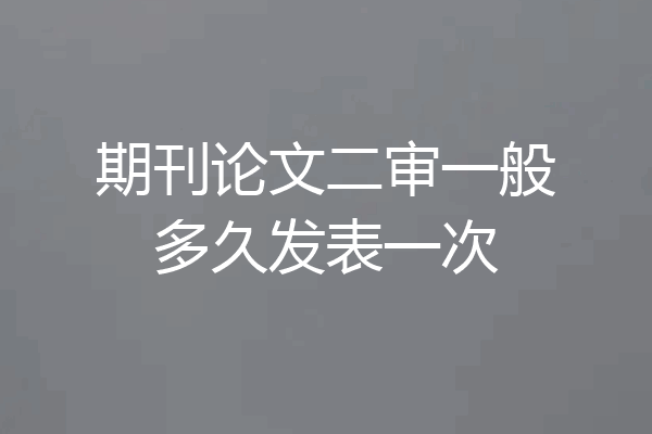 期刊论文二审一般多久发表一次