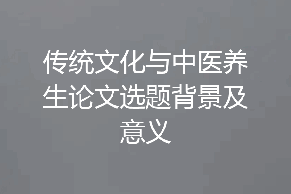 传统文化与中医养生论文选题背景及意义