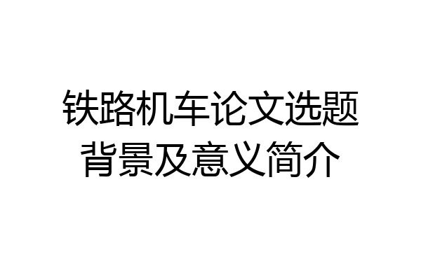 铁路机车论文选题背景及意义简介