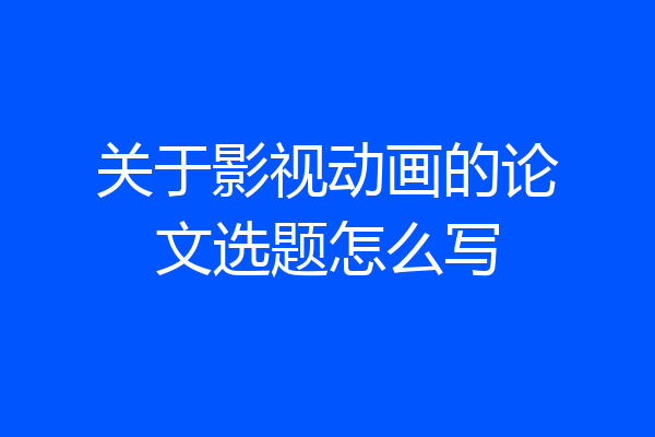 关于影视动画的论文选题怎么写