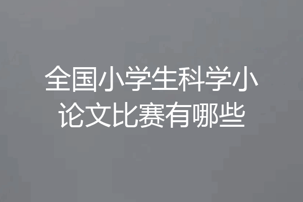 全国小学生科学小论文比赛有哪些