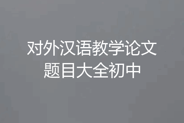 对外汉语教学论文题目大全初中