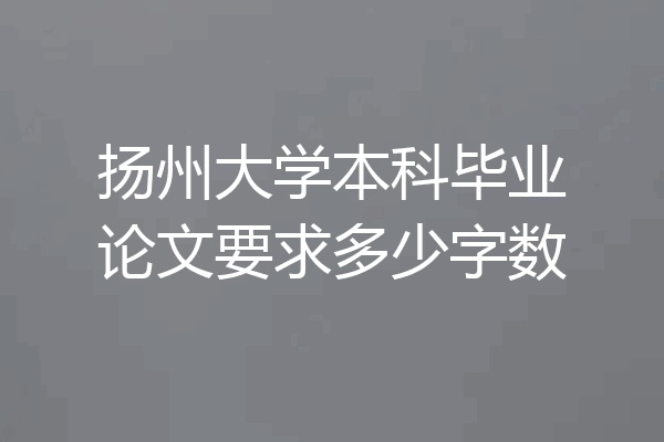 扬州大学本科毕业论文要求多少字数