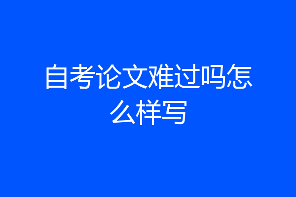 自考论文难过吗怎么样写