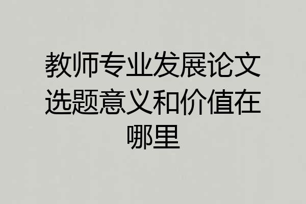 教师专业发展论文选题意义和价值在哪里