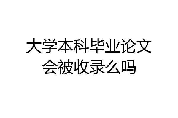 大学本科毕业论文会被收录么吗