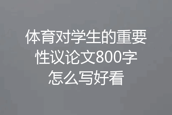 体育对学生的重要性议论文800字怎么写好看