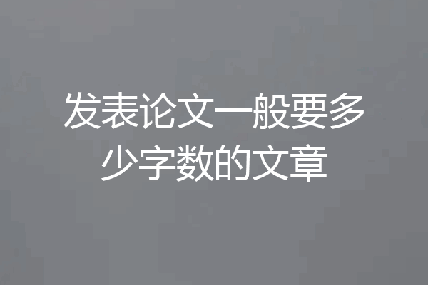 发表论文一般要多少字数的文章