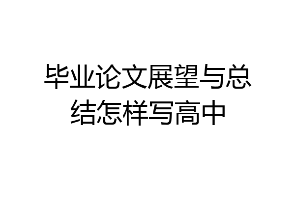 毕业论文展望与总结怎样写高中
